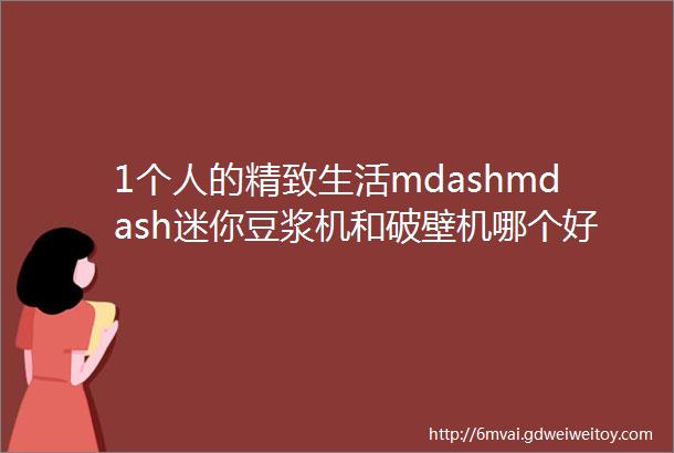 1个人的精致生活mdashmdash迷你豆浆机和破壁机哪个好